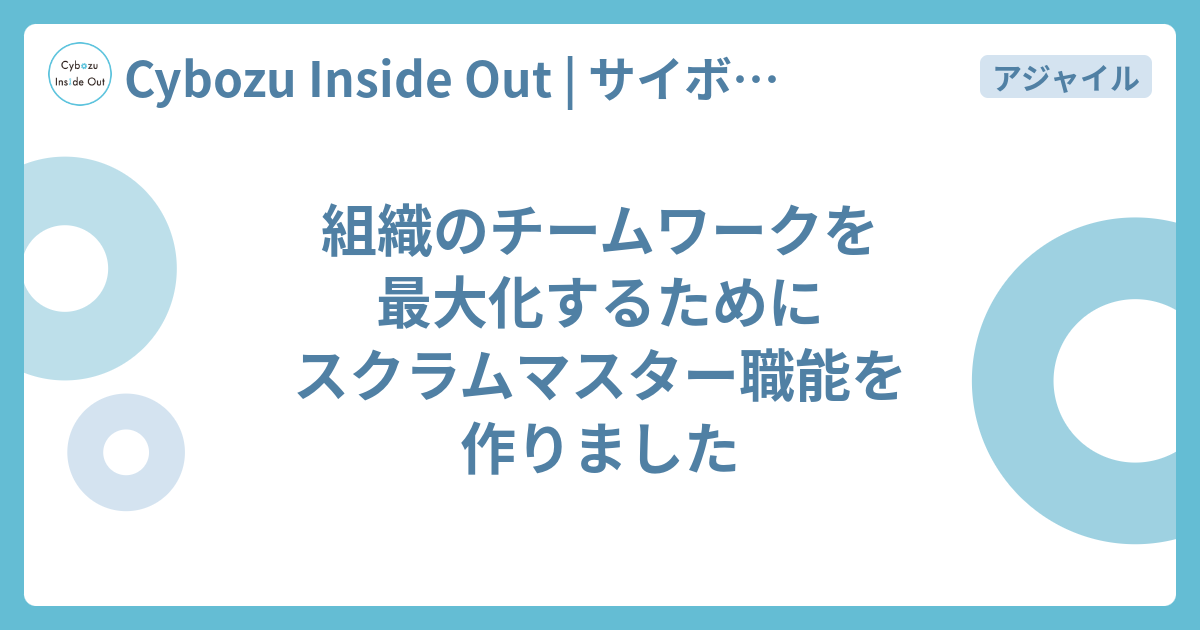 組織のチームワークを最大化するためにスクラムマスター職能を作りました Cybozu Inside Out サイボウズエンジニアのブログ