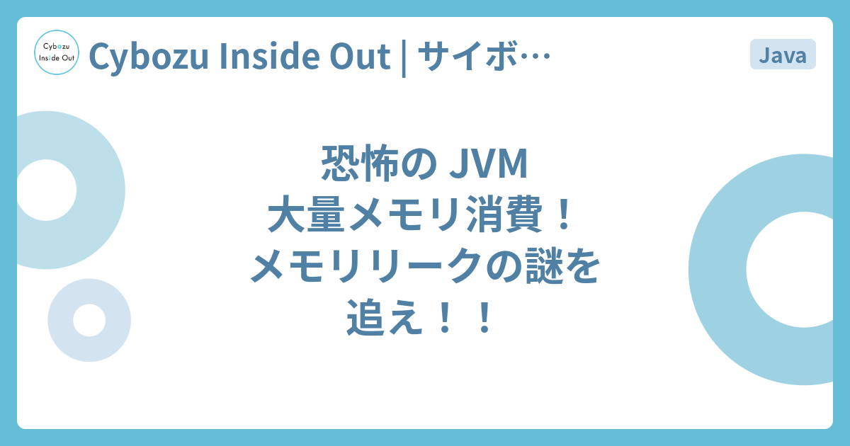 恐怖の JVM 大量メモリ消費！メモリリークの謎を追え！！ - Cybozu