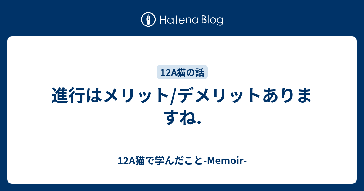 進行はメリット デメリットありますね 12a猫で学んだこと Memoir
