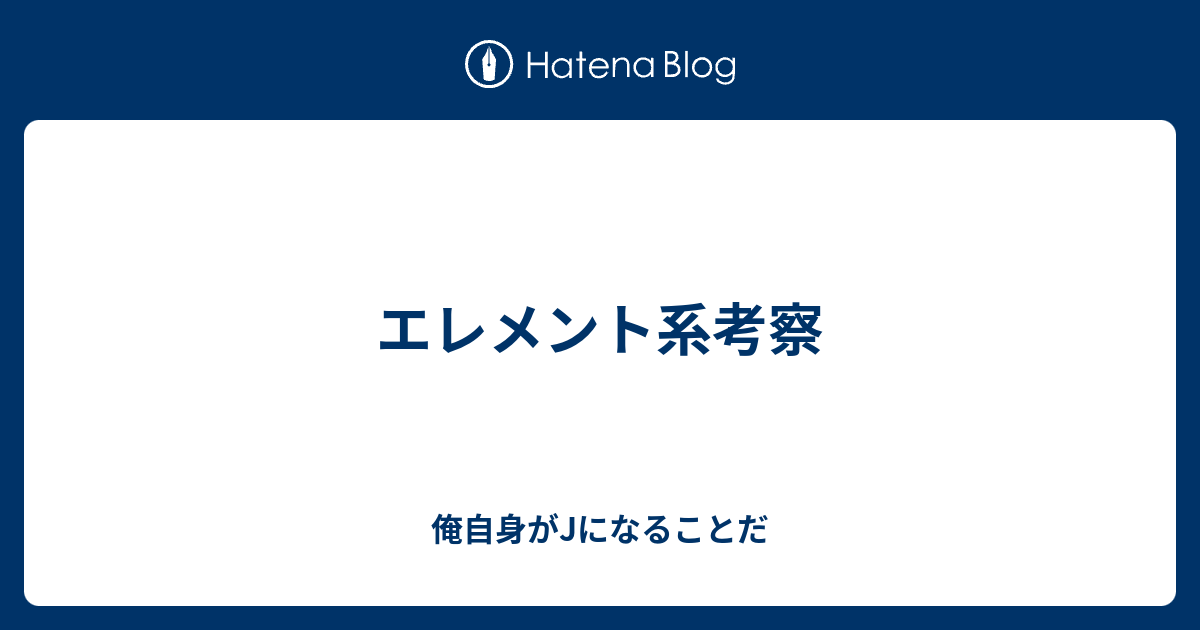 エレメント系考察 俺自身がjになることだ