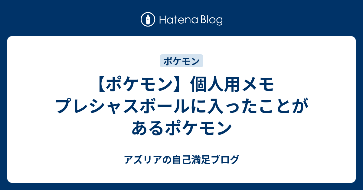 ポケモン 個人用メモ プレシャスボールに入ったことがあるポケモン アズリアの自己満足ブログ