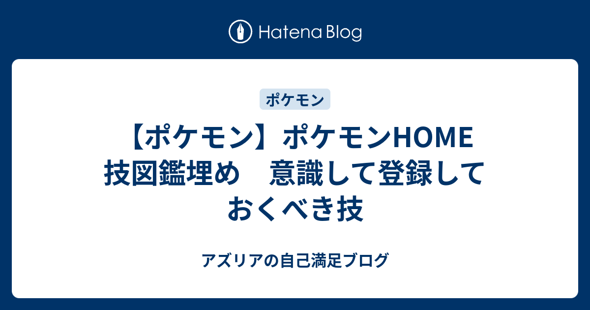 ポケモン ポケモンhome 技図鑑埋め 意識して登録しておくべき技 アズリアの自己満足ブログ