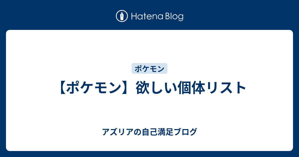 ポケモン 欲しい個体リスト アズリアの自己満足ブログ