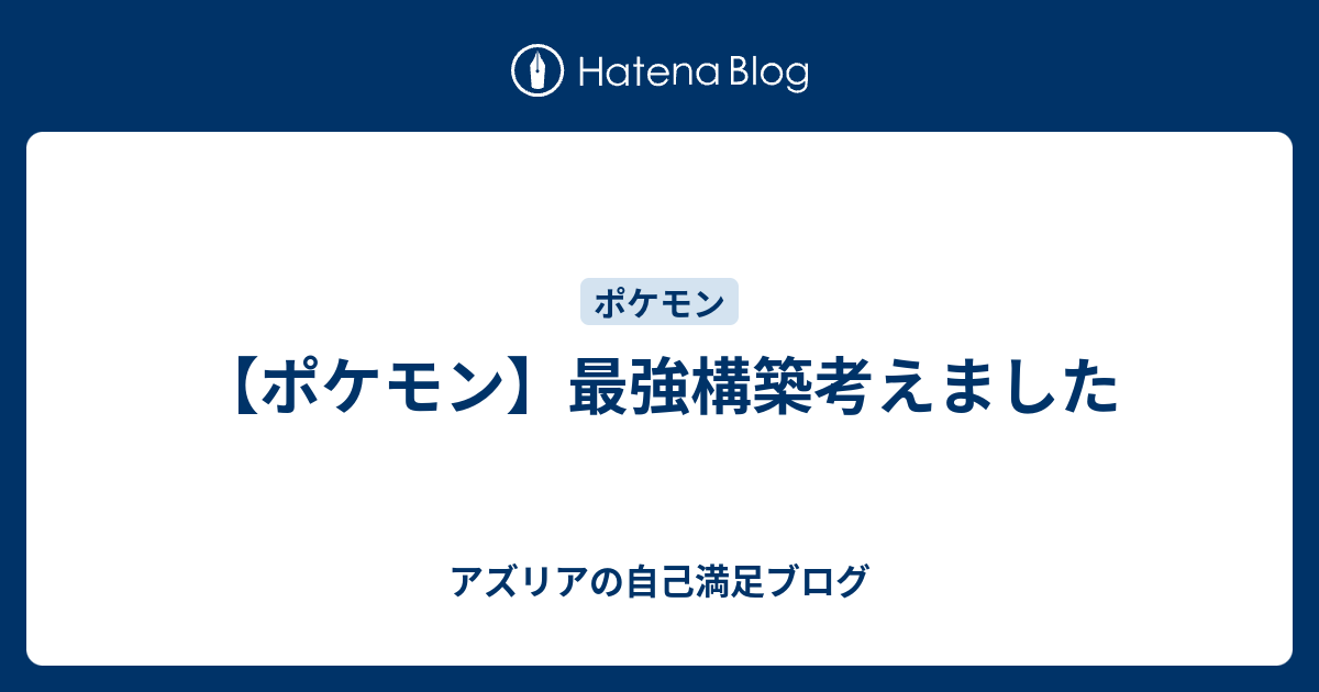 ポケモン 最強構築考えました アズリアの自己満足ブログ