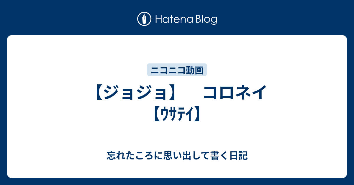 ジョジョ コロネイ ｳｻﾃｲ 忘れたころに思い出して書く日記