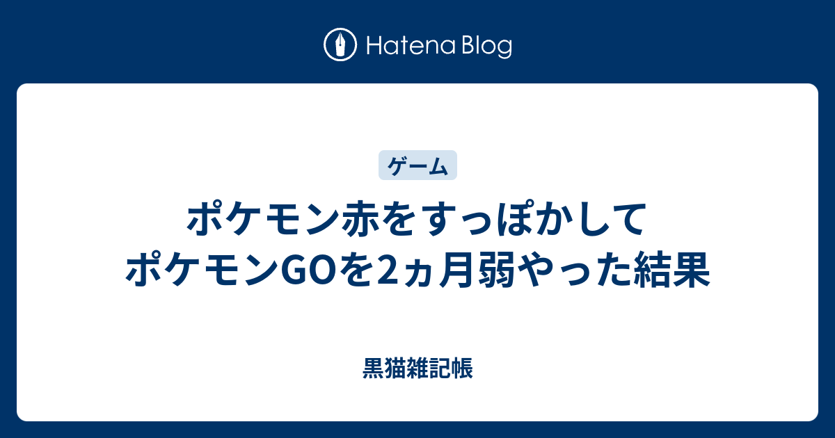 ポケモン赤をすっぽかしてポケモンgoを2ヵ月弱やった結果 黒猫雑記帳