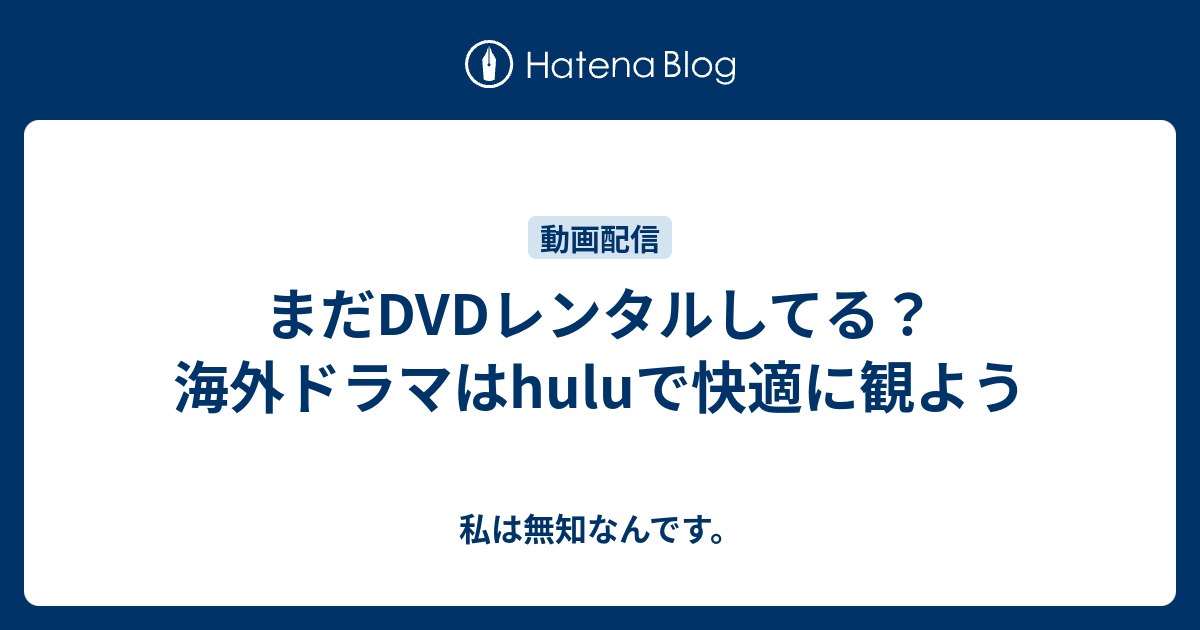 まだdvdレンタルしてる 海外ドラマはhuluで快適に観よう 私は無知なんです