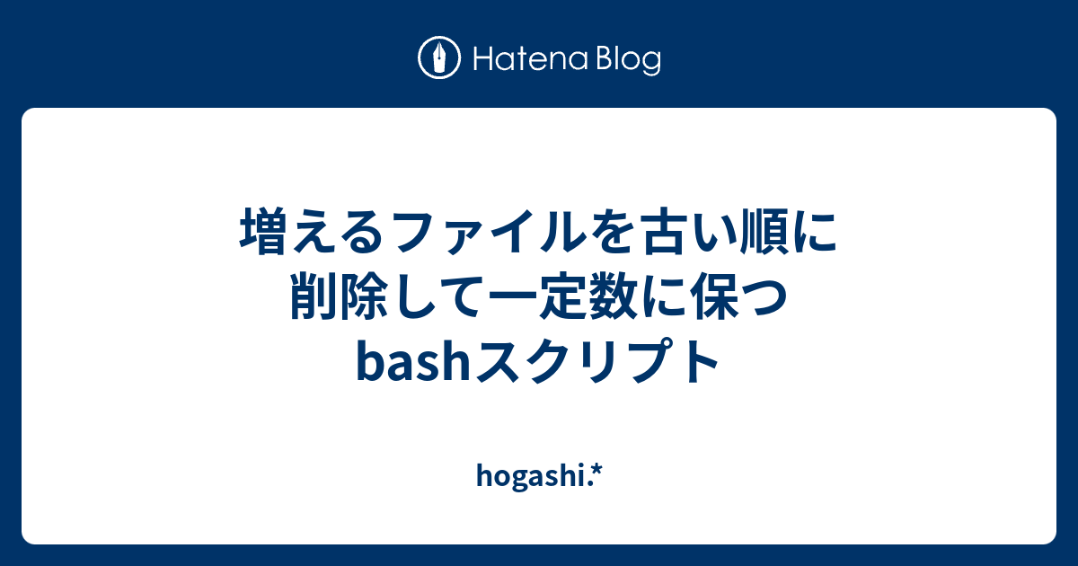 増えるファイルを古い順に削除して一定数に保つbashスクリプト Hogashi