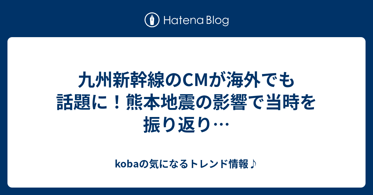 九州新幹線のcmが海外でも話題に 熊本地震の影響で当時を振り返り Kobaの気になるトレンド情報