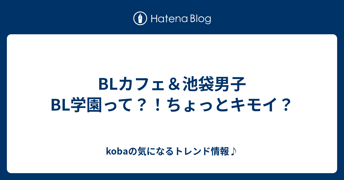 Blカフェ 池袋男子bl学園って ちょっとキモイ Kobaの気になるトレンド情報