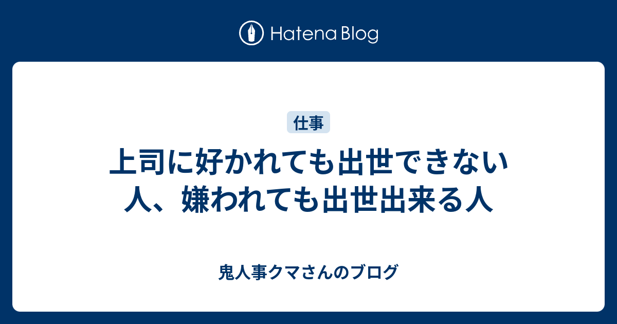 上司に好かれても出世できない人 嫌われても出世出来る人 鬼人事クマさんのブログ