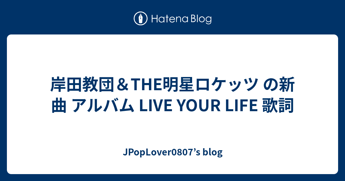 岸田教団 The明星ロケッツ の新曲 アルバム Live Your Life 歌詞 Jpoplover0807 S Blog