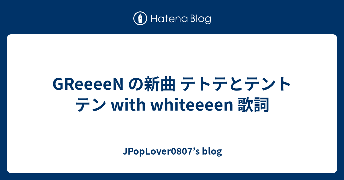 Greeeen の新曲 テトテとテントテン With Whiteeeen 歌詞 Jpoplover0807 S Blog