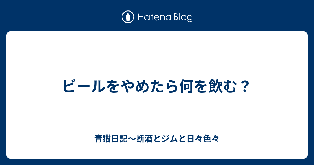 ビールをやめたら何を飲む 青猫日記 断酒とジムと日々色々