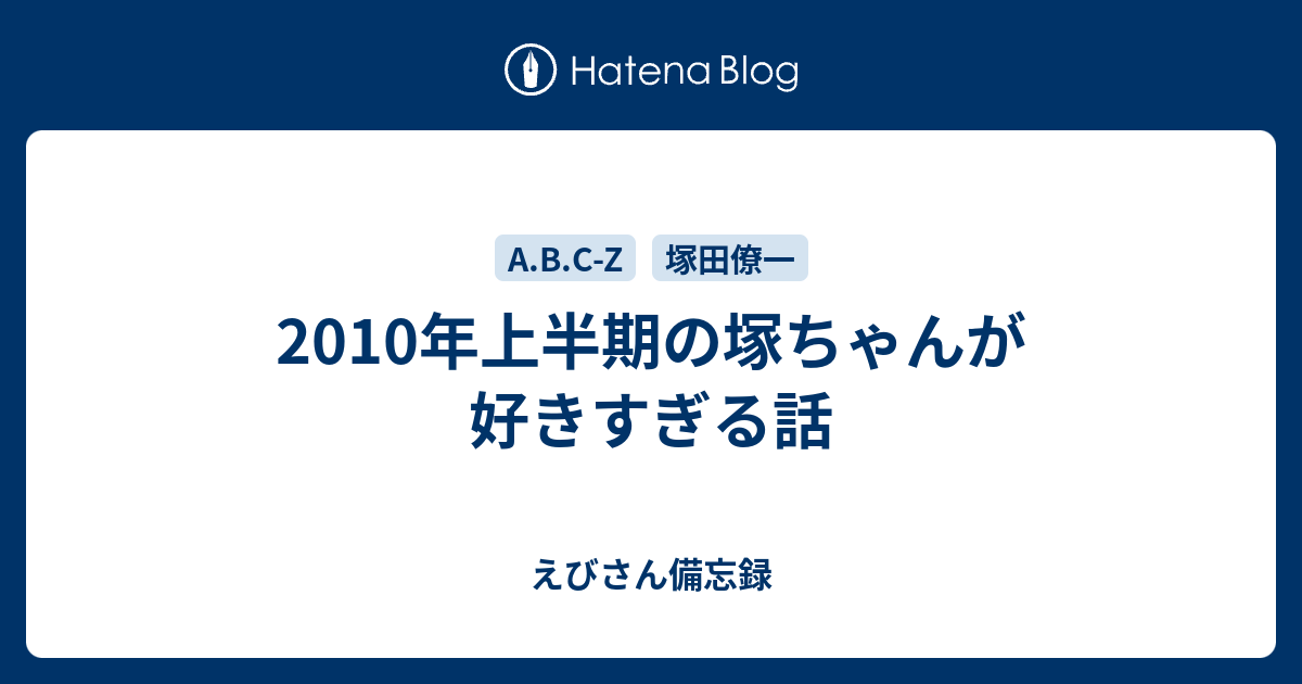 10年上半期の塚ちゃんが好きすぎる話 えびさん備忘録