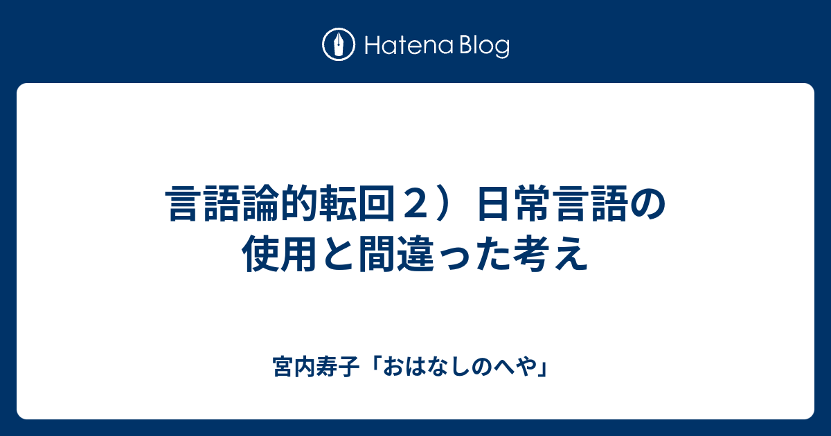 宮内寿子「おはなしのへや」  言語論的転回２）日常言語の使用と間違った考え