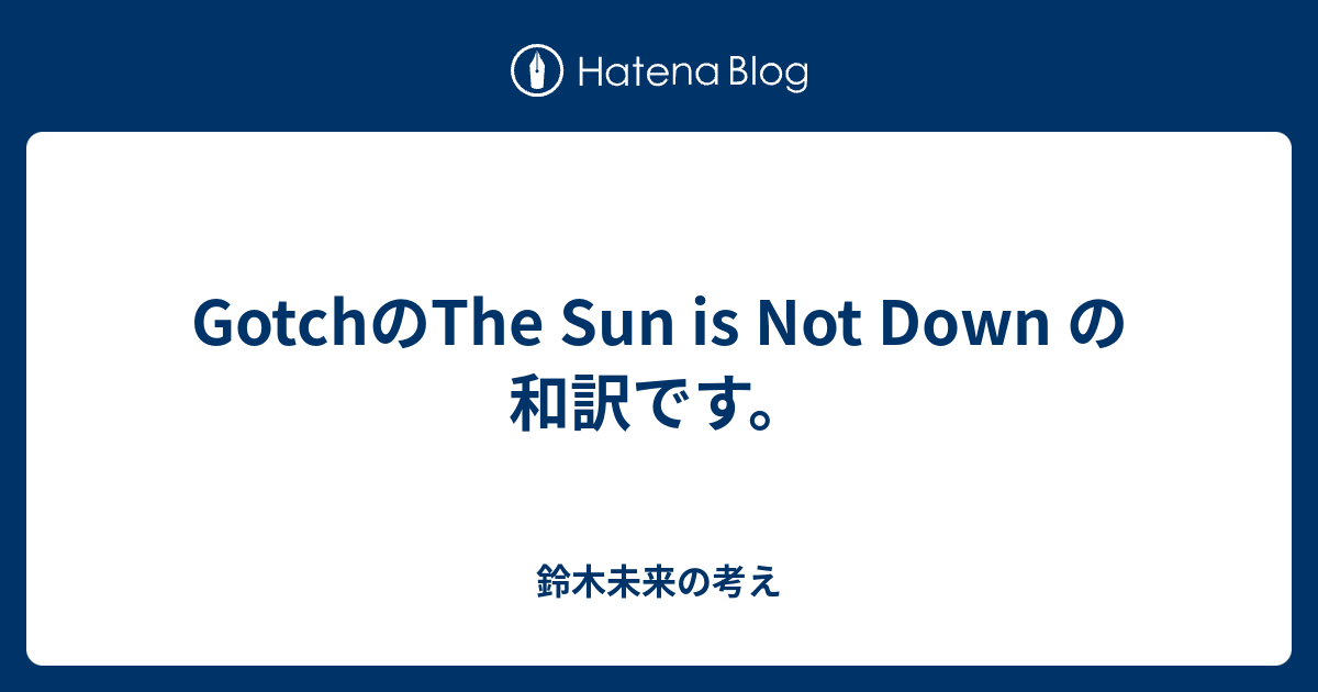 Gotchのthe Sun Is Not Down の 和訳です 鈴木未来の考え