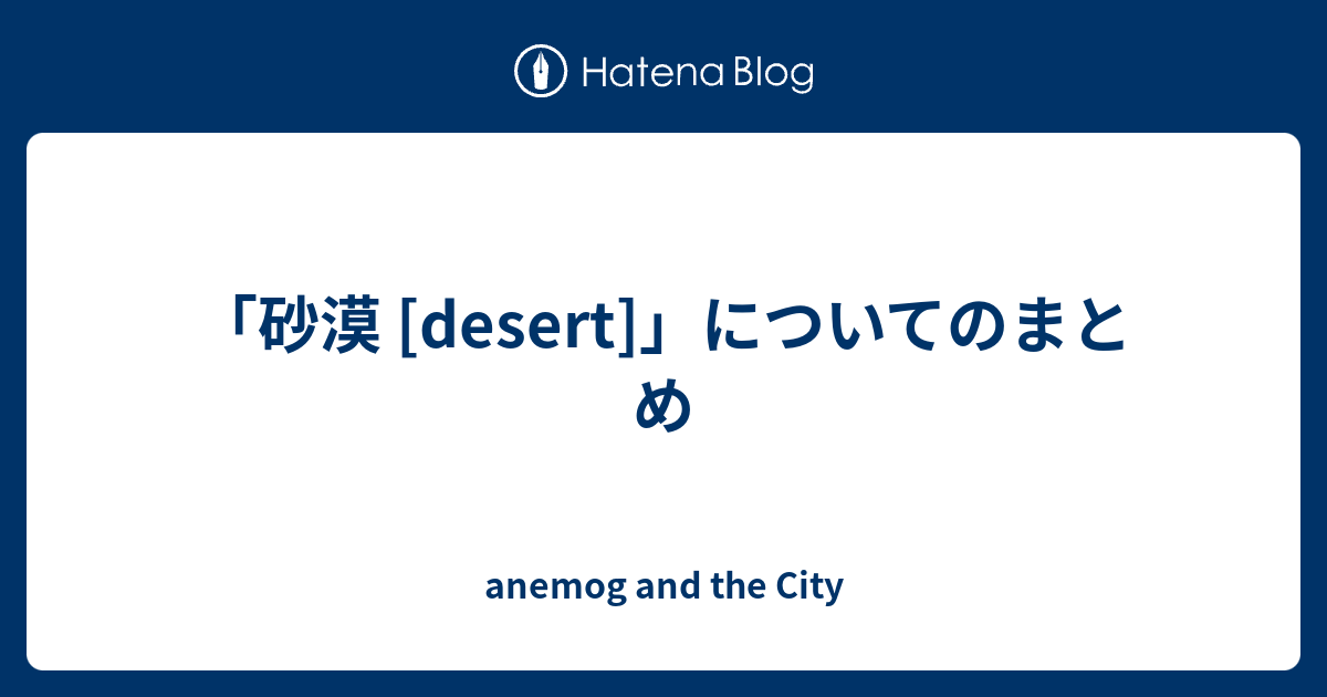 砂漠 Desert についてのまとめ Anemog And The City