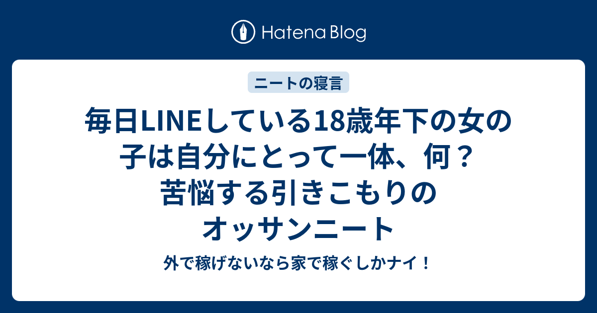 毎日lineしている18歳年下の女の子は自分にとって一体 何 苦悩する引きこもりのオッサンニート 外で稼げないなら家で稼ぐしかナイ