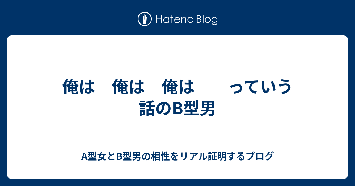 俺は 俺は 俺は っていう話のb型男 A型女とb型男の相性をリアル証明するブログ