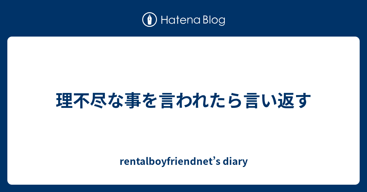 理不尽な事を言われたら言い返す Rentalboyfriendnet S Diary