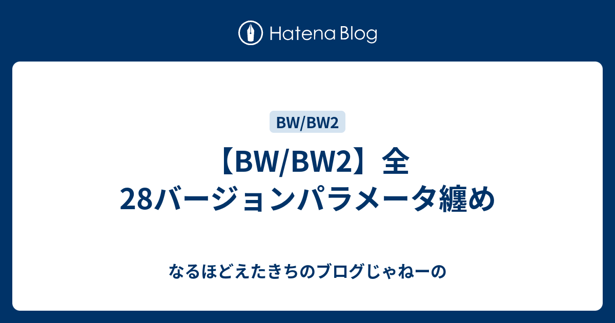 Bw Bw2 全28バージョンパラメータ纏め チラ裏雑記帳