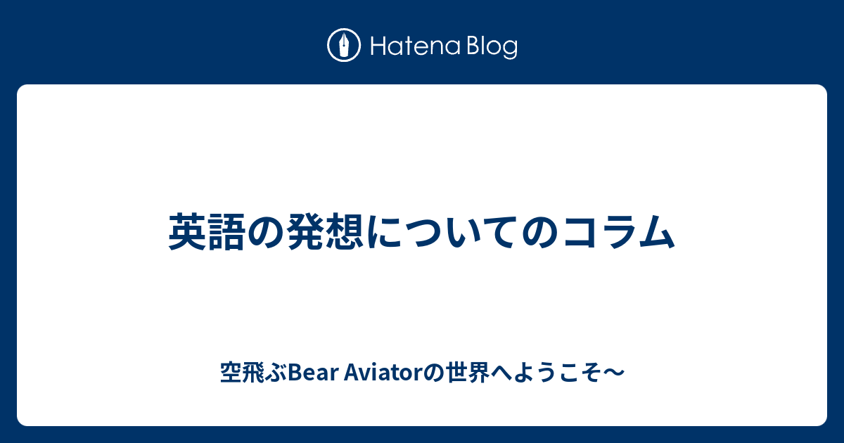 英語の発想についてのコラム 空飛ぶbear Aviatorの世界へようこそ