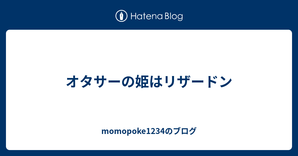 オタサーの姫はリザードン Momopoke1234のブログ