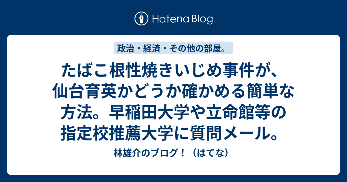 たばこ根性焼きいじめ事件が 仙台育英かどうか確かめる簡単な方法 早稲田大学や立命館等の指定校推薦大学に質問メール 林雄介のブログ はてな