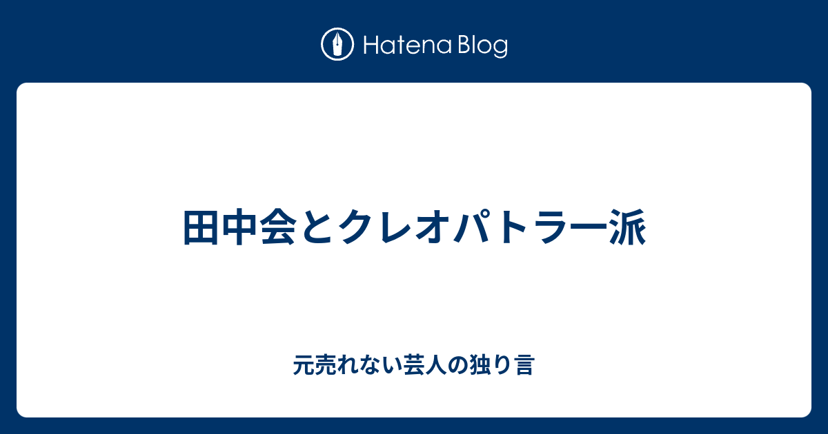 田中会とクレオパトラ一派 元売れない芸人の独り言