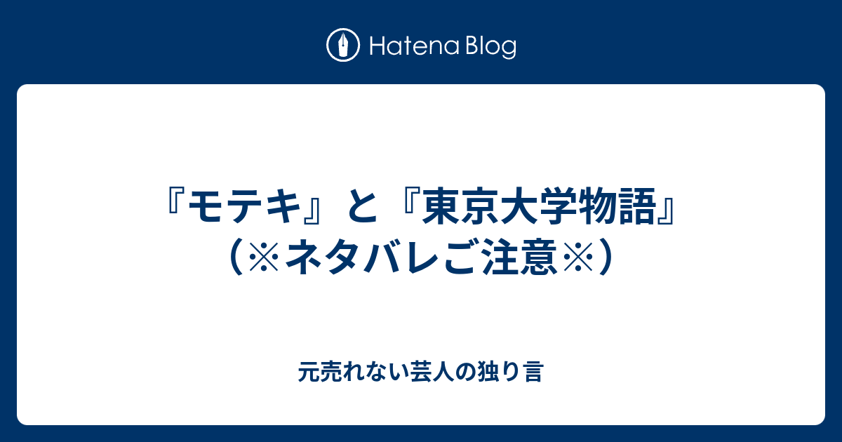 モテキ と 東京大学物語 ネタバレご注意 元売れない芸人の独り言