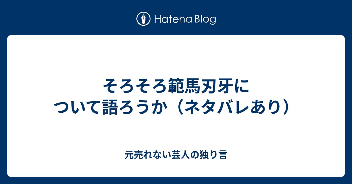 そろそろ範馬刃牙について語ろうか ネタバレあり 元売れない芸人の独り言