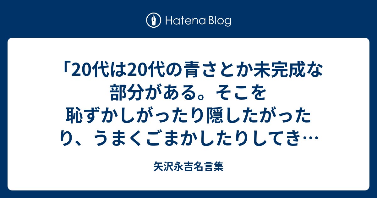 代は代の青さとか未完成な部分がある そこを恥ずかしがったり隠したがったり うまくごまかしたりしてきた人はあとで絶対しっぺ返しがくるよ 矢沢永吉名言集 矢沢永吉名言集