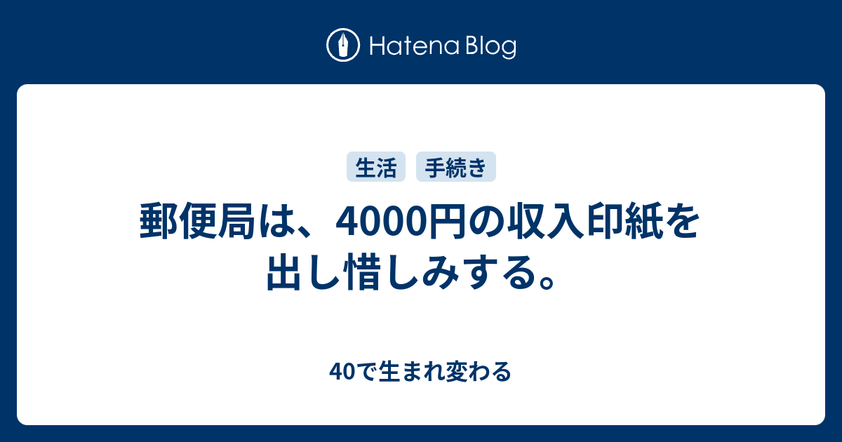 郵便局は 4000円の収入印紙を出し惜しみする 40で生まれ変わる