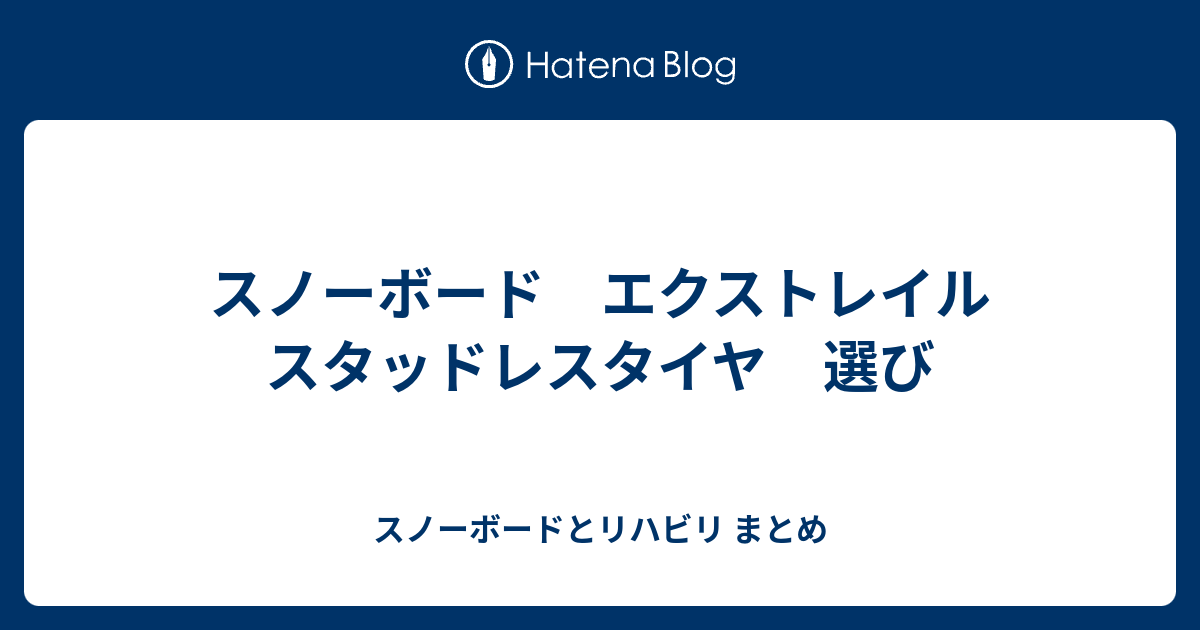 スノーボード エクストレイル スタッドレスタイヤ 選び スノーボードとリハビリ まとめ