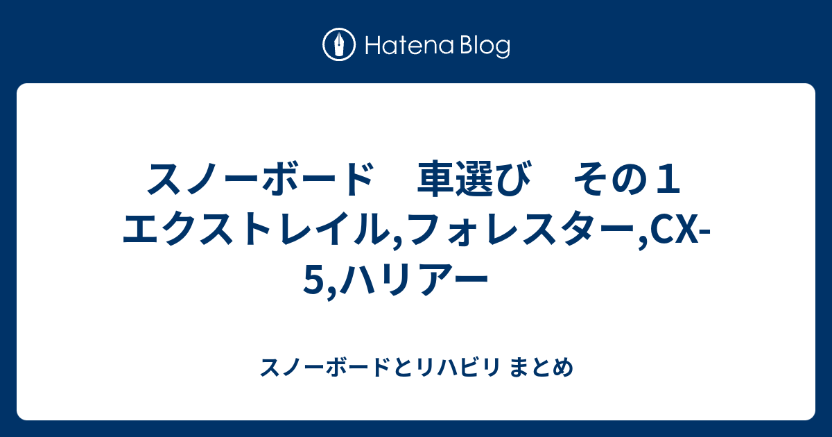 スノーボード 車選び その１ エクストレイル フォレスター Cx 5 ハリアー スノーボードとリハビリ まとめ