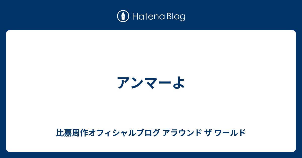 アンマーよ 比嘉周作オフィシャルブログ アラウンド ザ ワールド