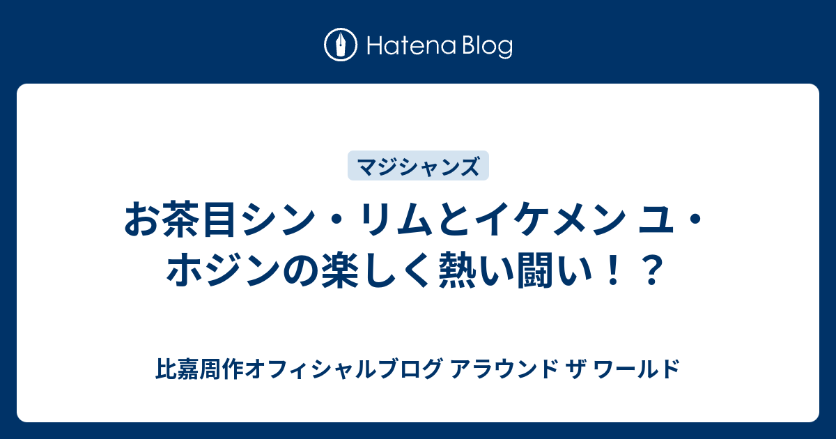 お茶目シン リムとイケメン ユ ホジンの楽しく熱い闘い 比嘉周作オフィシャルブログ アラウンド ザ ワールド