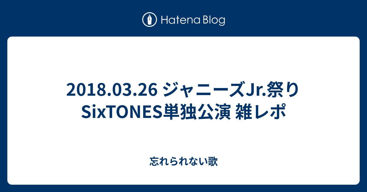 18 03 26 ジャニーズjr 祭り Sixtones単独公演 雑レポ 忘れられない歌