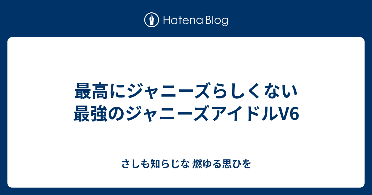 最高にジャニーズらしくない最強のジャニーズアイドルv6 さしも知らじな 燃ゆる思ひを