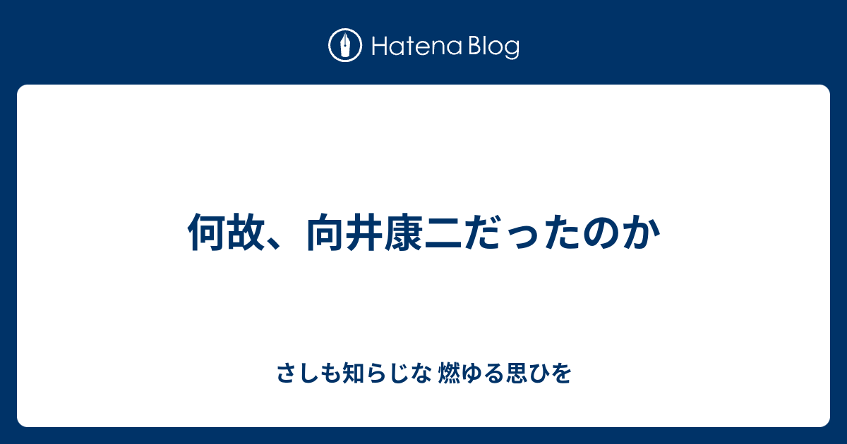 何故 向井康二だったのか さしも知らじな 燃ゆる思ひを