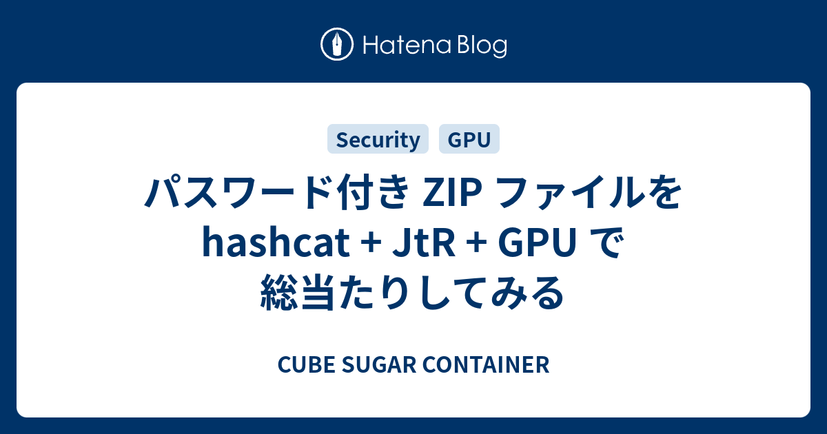 パスワード付き ZIP ファイルを hashcat + JtR GPU - CUBE SUGAR CONTAINER