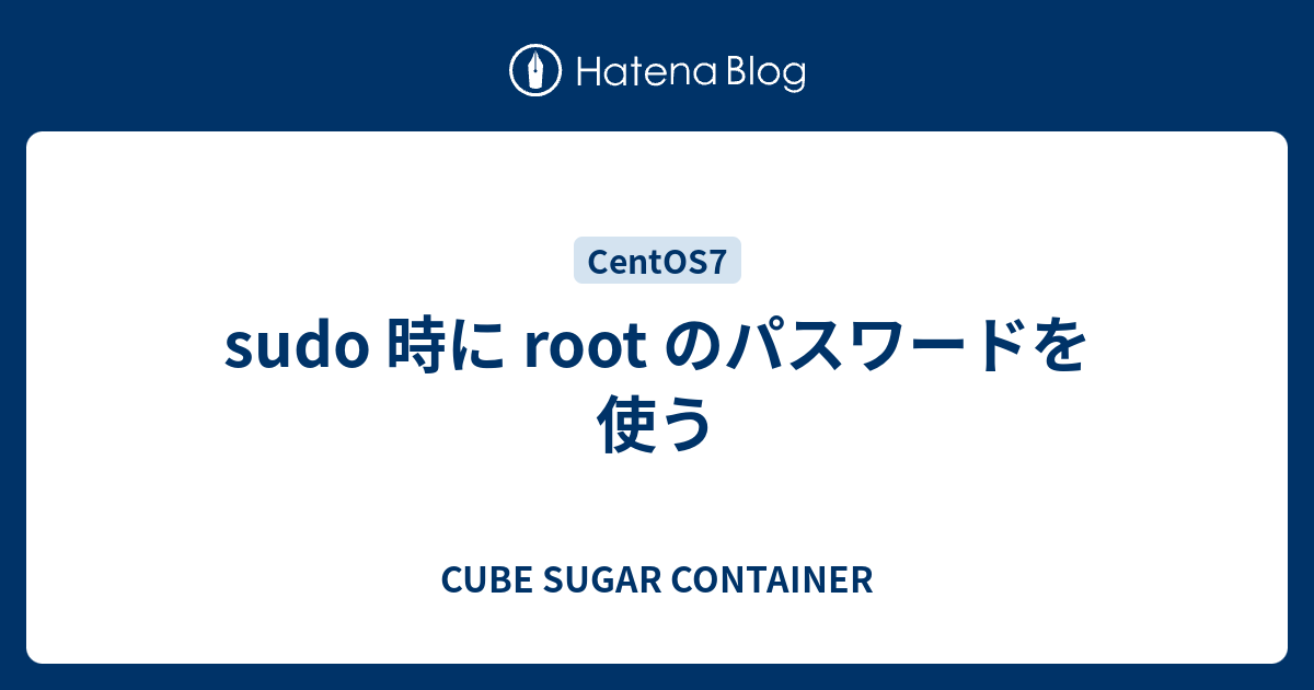 Sudo 時に Root のパスワードを使う Cube Sugar Container