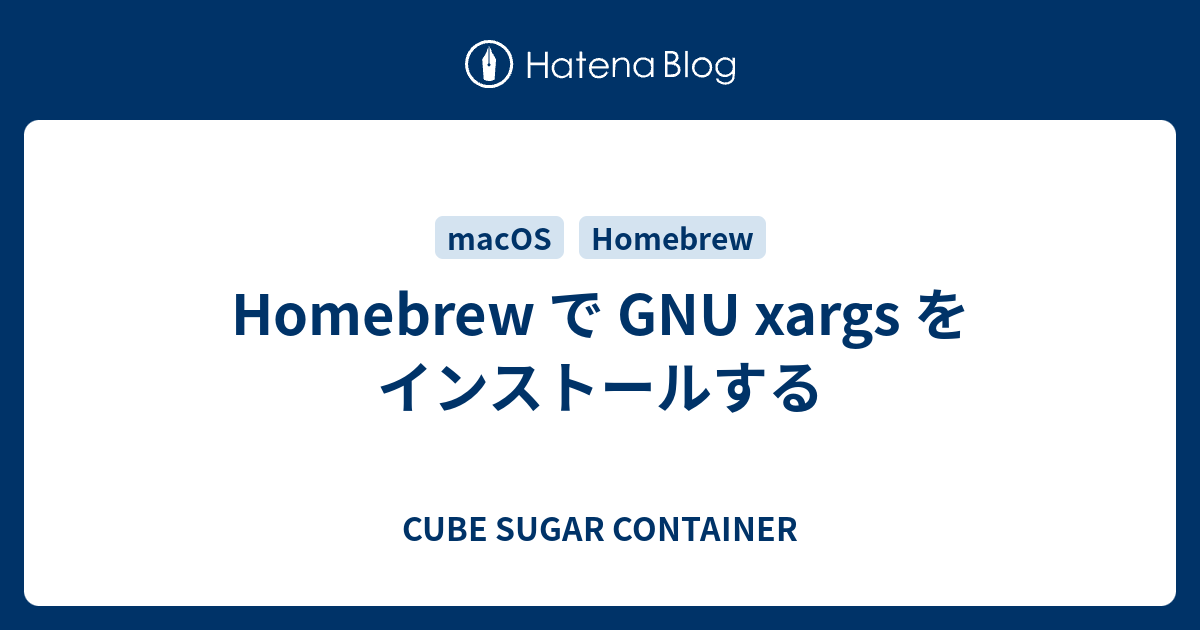 CUBE SUGAR CONTAINER  Homebrew で GNU xargs をインストールする