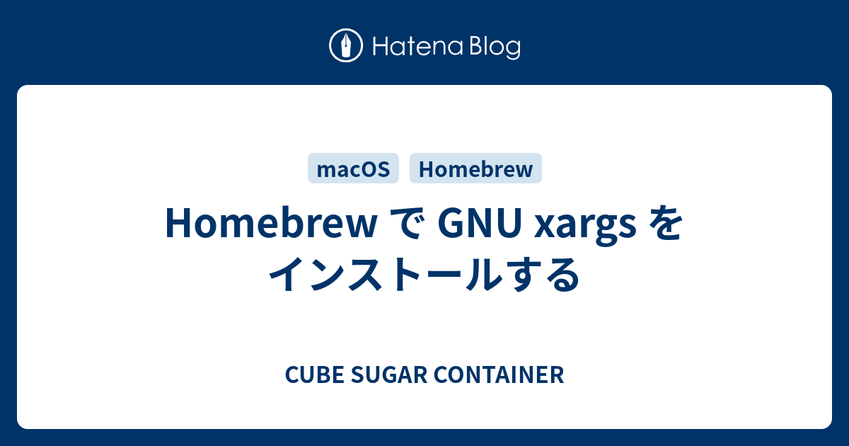 Homebrew で GNU xargs をインストールする CUBE SUGAR CONTAINER