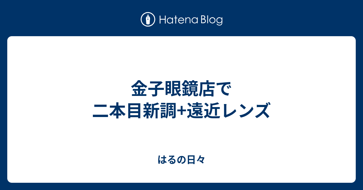 金子眼鏡店で二本目新調 遠近レンズ はるの日々