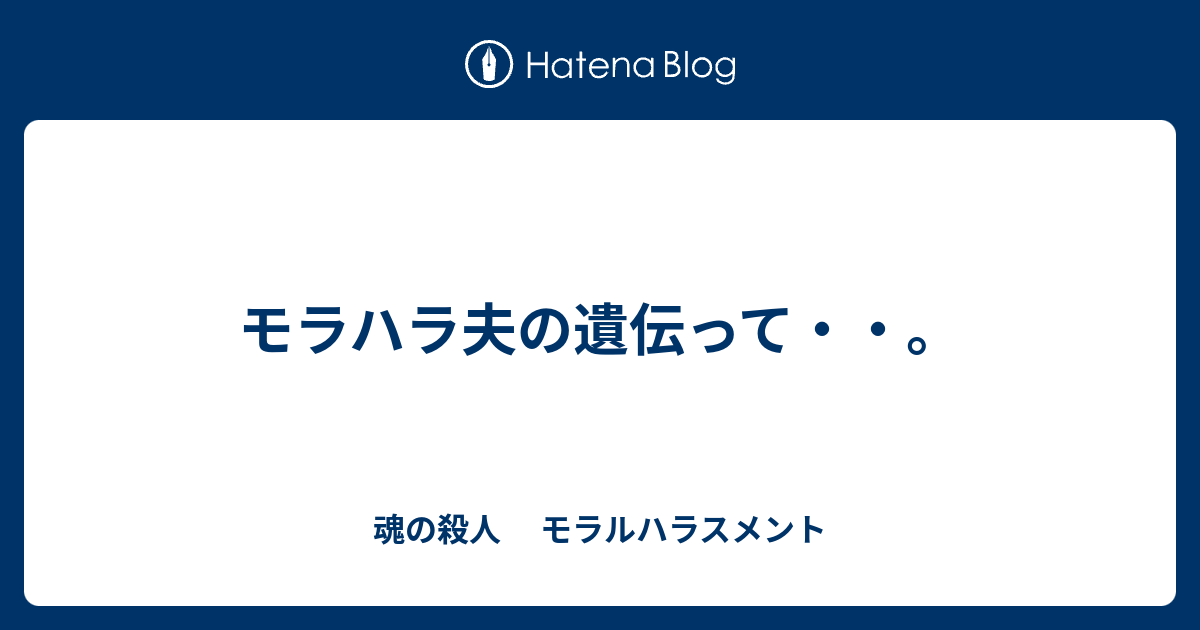 モラハラ夫の遺伝って 魂の殺人 モラルハラスメント