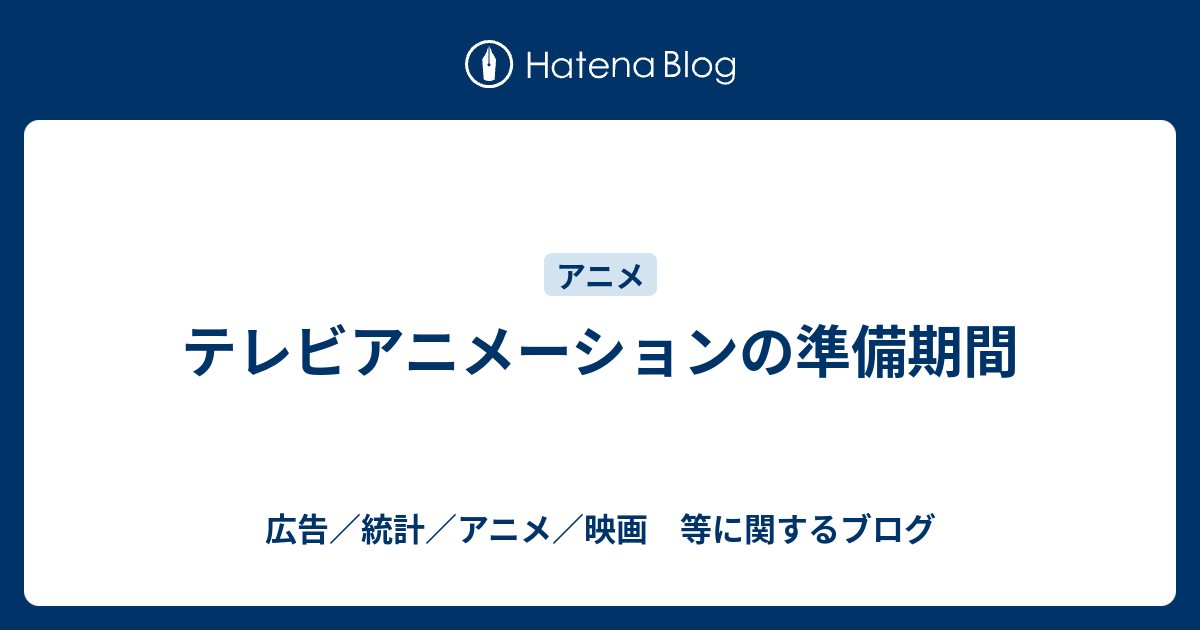 テレビアニメーションの準備期間 広告 統計 アニメ 映画 等に関するブログ