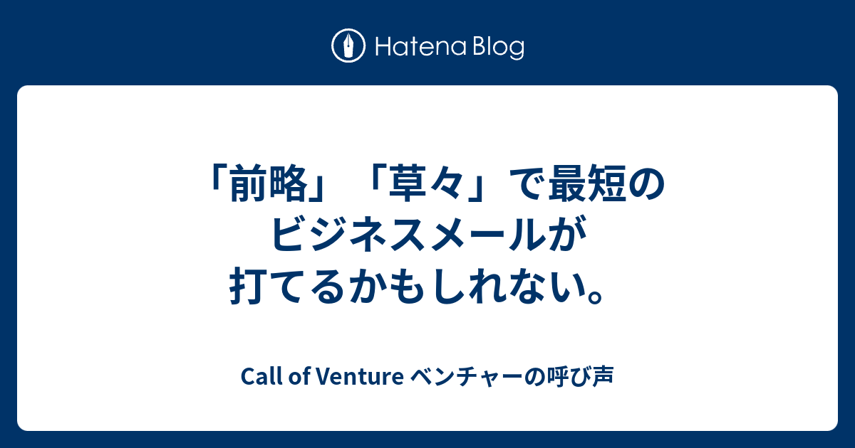 前略 草々 で最短のビジネスメールが打てるかもしれない Call Of Venture ベンチャーの呼び声