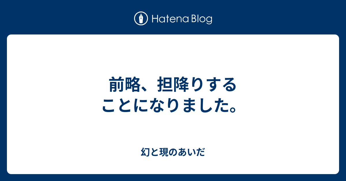 前略 担降りすることになりました 幻と現のあいだ